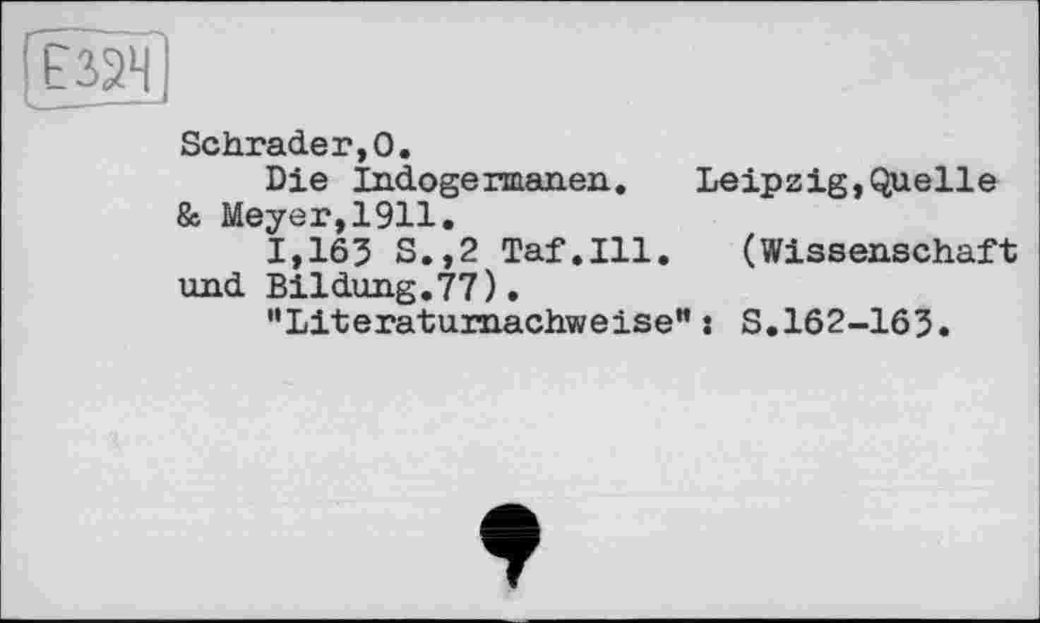 ﻿ЕЗЗЧ
Schrader,0.
Die Indogermanen. Leipzig,Quelle & Meyer,1911.
1,163 S.,2 Taf.111. (Wissenschaft und Bildung.77).
"Literaturnachweise”: S.162-163.